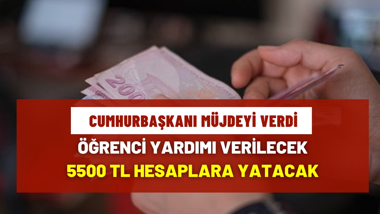 Cumhurbaşkanından öğrencilere sürpriz yardım! 5500 TL öğrenci yardımı verilecek, şartları taşıyanlar tek sefere mahsus alacak